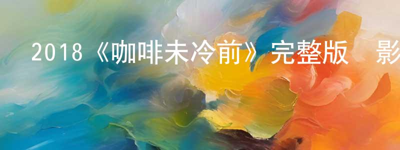 曾繁欽發布2018《咖啡未冷前》完整版電影/在線觀看/百度云-美劇天堂